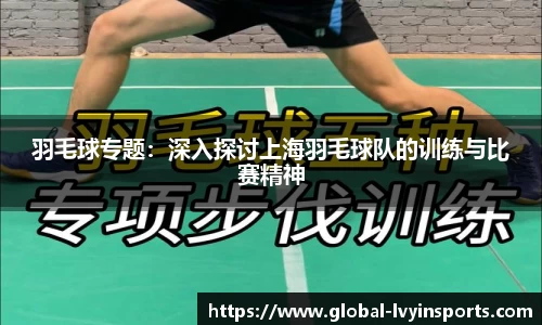 羽毛球专题：深入探讨上海羽毛球队的训练与比赛精神
