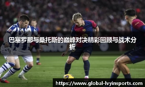 巴塞罗那与桑托斯的巅峰对决精彩回顾与战术分析