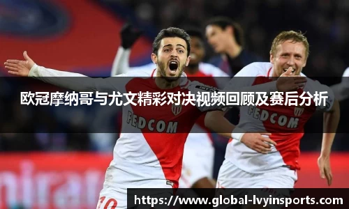 欧冠摩纳哥与尤文精彩对决视频回顾及赛后分析